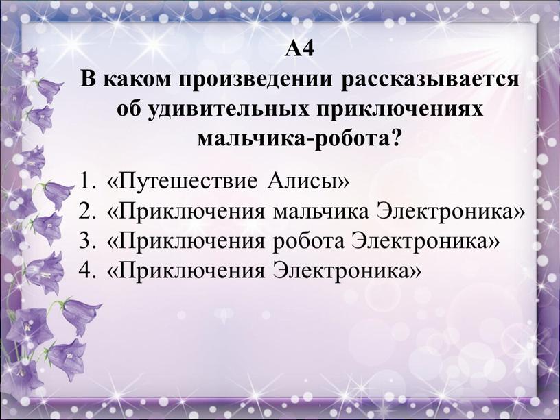 А4 В каком произведении рассказывается об удивительных приключениях мальчика-робота? «Путешествие