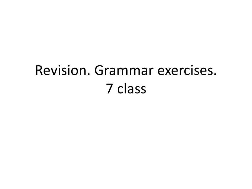 Revision. Grammar exercises. 7 class