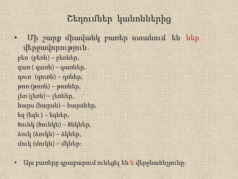 Շեղումներ կանոններից Մի շարք միավանկ բառեր ստանում են ներ վերջավորություն․ բեռ (բեռն) – բեռներ, գառ ( գառն) – գառներ, դուռ (դուռն) – դռներ, թոռ (թոռն)…