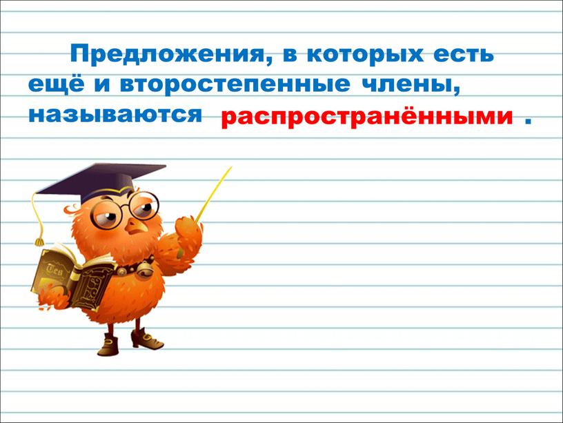 Предложения, в которых есть ещё и второстепенные члены, называются распространёнными