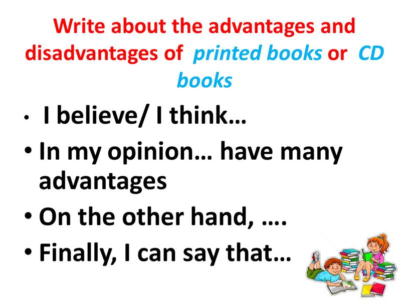 Write about the advantages and disadvantages of printed books or