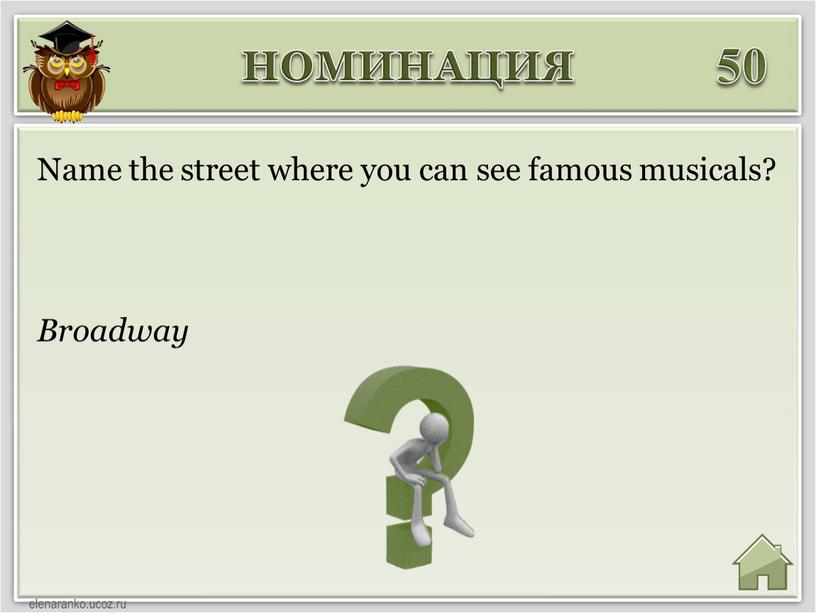 НОМИНАЦИЯ 50 Broadway Name the street where you can see famous musicals?