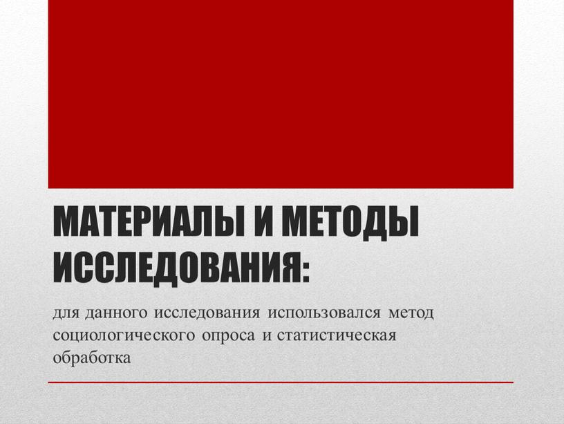 Материалы и методы исследования: для данного исследования использовался метод социологического опроса и статистическая обработка