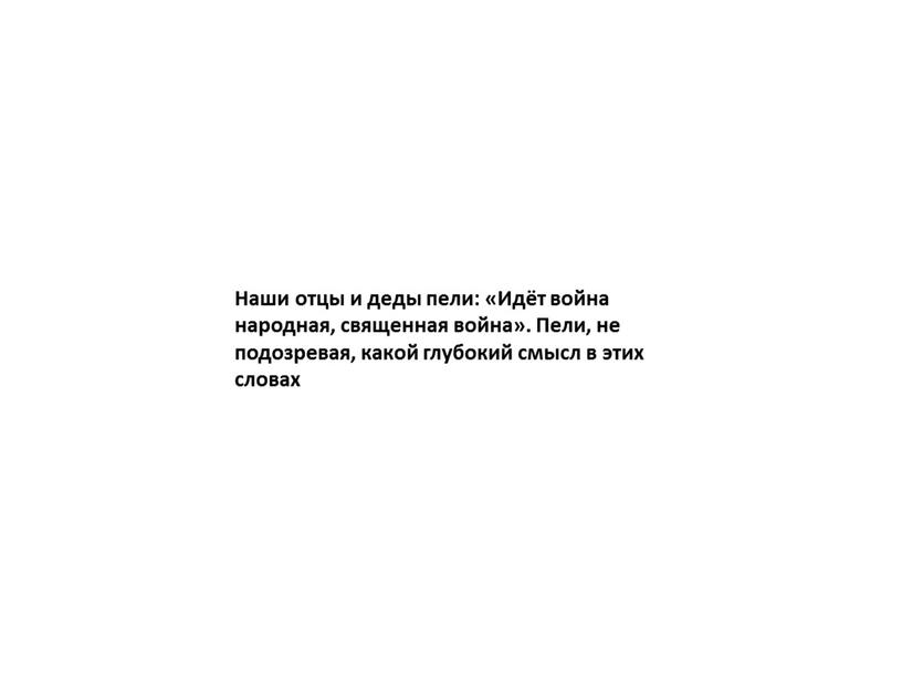 Наши отцы и деды пели: «Идёт война народная, священная война»