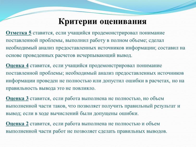 Критерии оценивания Отметка 5 ставится, если учащийся продемонстрировал понимание поставленной проблемы, выполнил работу в полном объеме; сделал необходимый анализ предоставленных источников информации; составил на основе…