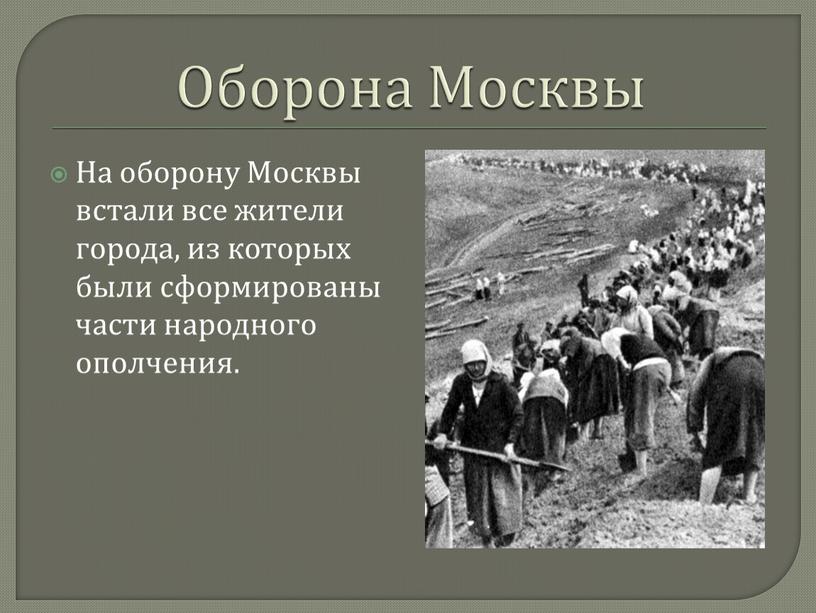 Оборона Москвы На оборону Москвы встали все жители города, из которых были сформированы части народного ополчения