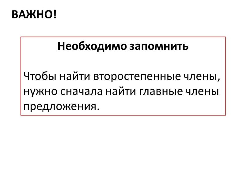 Необходимо запомнить Чтобы найти второстепенные члены, нужно сначала найти главные члены предложения