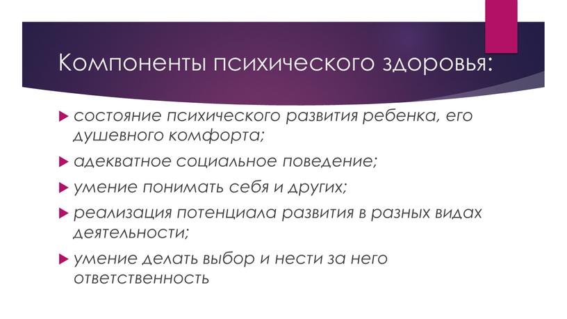 Компоненты психического здоровья: состояние психического развития ребенка, его душевного комфорта; адекватное социальное поведение; умение понимать себя и других; реализация потенциала развития в разных видах деятельности;…