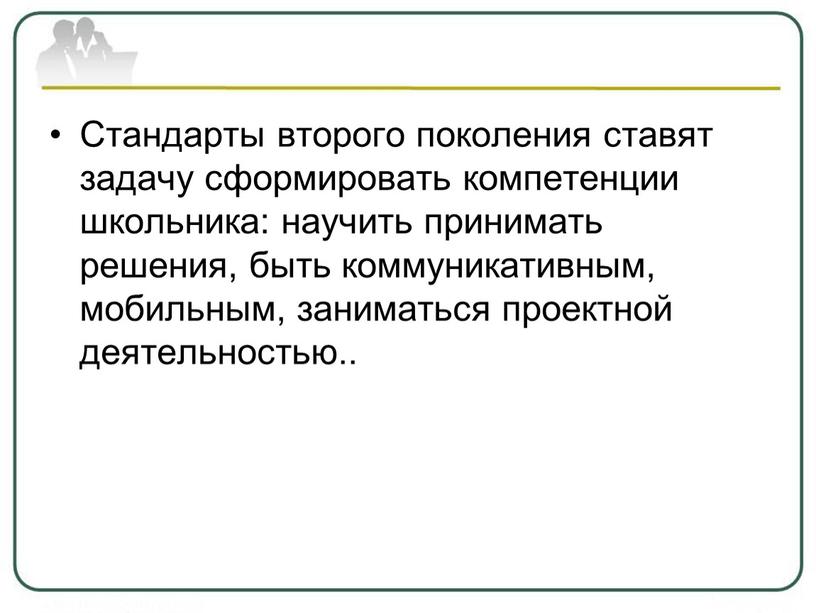 Стандарты второго поколения ставят задачу сформировать компетенции школьника: научить принимать решения, быть коммуникативным, мобильным, заниматься проектной деятельностью