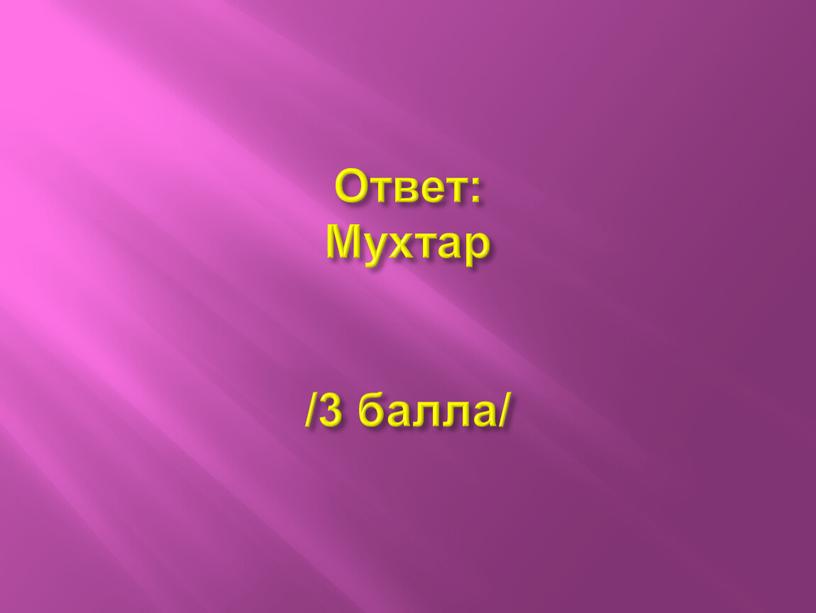 Ответ: Мухтар /3 балла/