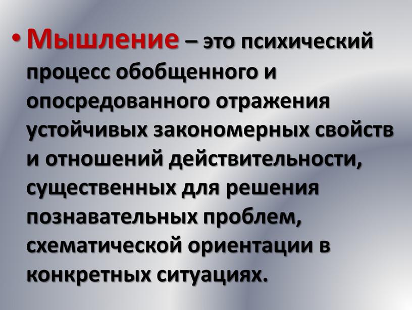 Мышление – это психический процесс обобщенного и опосредованного отражения устойчивых закономерных свойств и отношений действительности, существенных для решения познавательных проблем, схематической ориентации в конкретных ситуациях