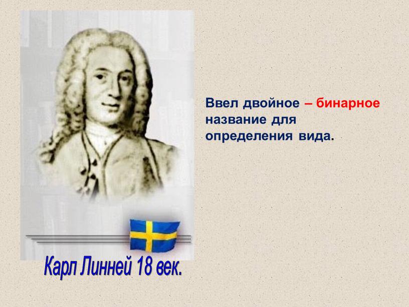 Карл Линней 18 век. Ввел двойное – бинарное название для определения вида