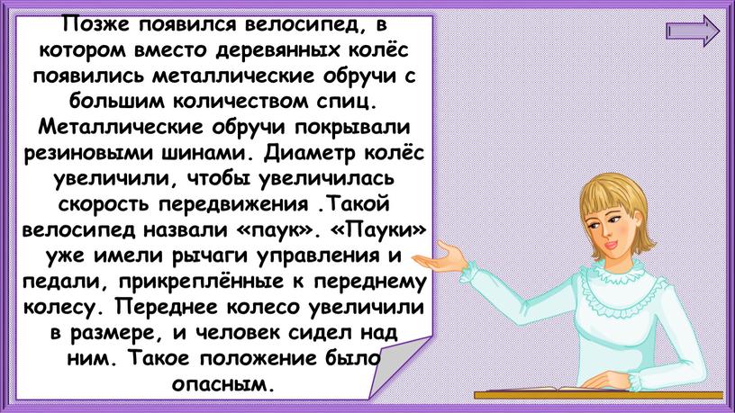 Позже появился велосипед, в котором вместо деревянных колёс появились металлические обручи с большим количеством спиц