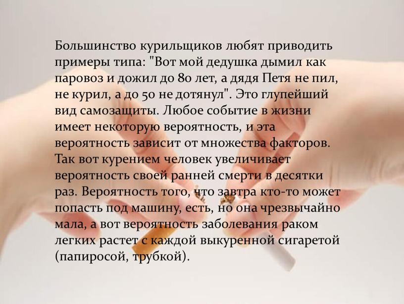 Большинство курильщиков любят приводить примеры типа: "Вот мой дедушка дымил как паровоз и дожил до 80 лет, а дядя