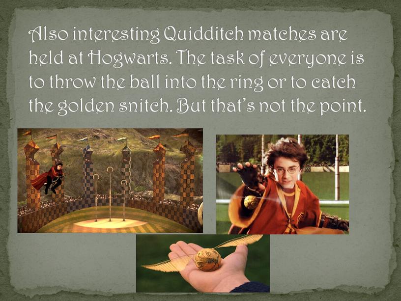 Also interesting Quidditch matches are held at