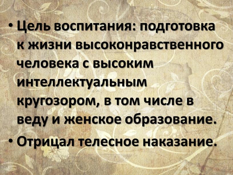 Цель воспитания: подготовка к жизни высоконравственного человека с высоким интеллектуальным кругозором, в том числе в веду и женское образование