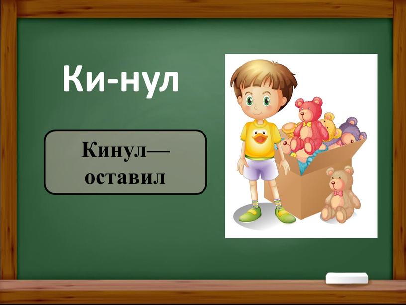 Ки-нул Кинул—оставил