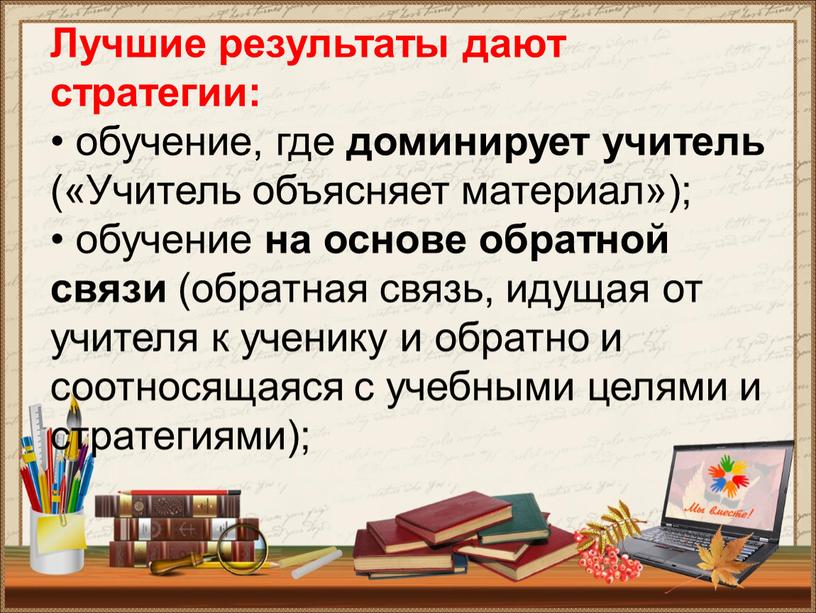 Лучшие результаты дают стратегии: • обучение, где доминирует учитель («Учитель объясняет материал»); • обучение на основе обратной связи (обратная связь, идущая от учителя к ученику…