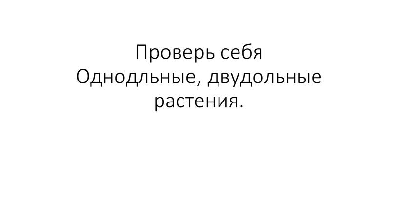 Проверь себя Однодльные, двудольные растения