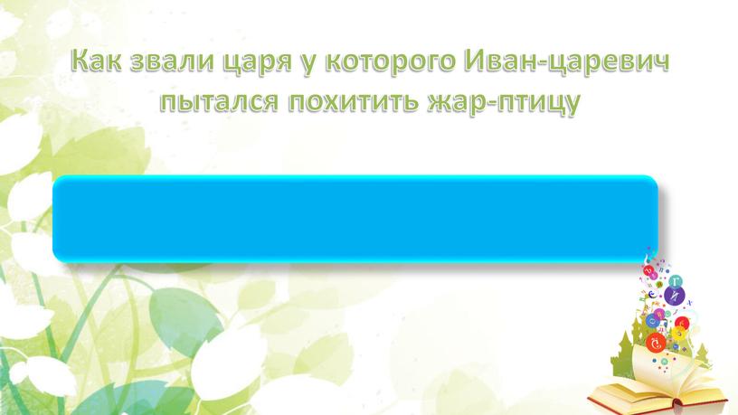 Как звали царя у которого Иван-царевич пытался похитить жар-птицу