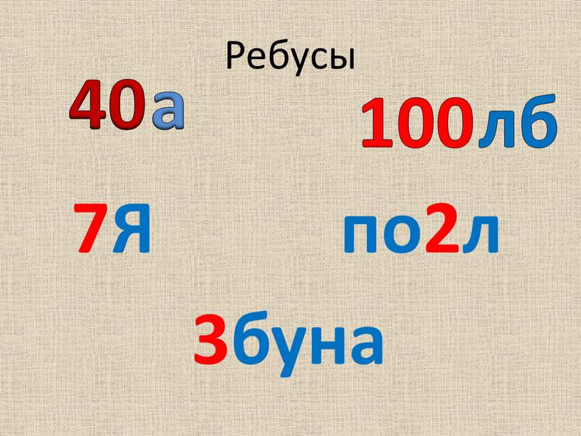 Ребусы 7Я по2л 3буна 40 а 100 лб