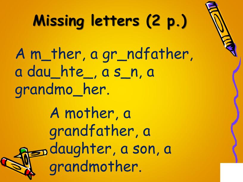 Missing letters (2 p.) A m_ther, a gr_ndfather, a dau_hte_, a s_n, a grandmo_her