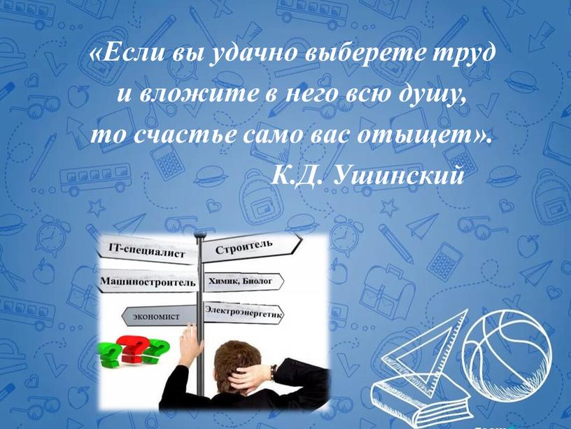 Если вы удачно выберете труд и вложите в него всю душу, то счастье само вас отыщет»