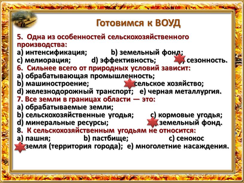 Готовимся к ВОУД 5. Одна из особенностей сельскохозяйственного производства: а) интенсификация; b) земельный фонд; с) мелиорация; d) эффектив­ность; е) сезонность