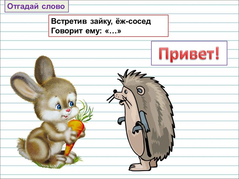 Встретив зайку, ёж-сосед Говорит ему: «…»