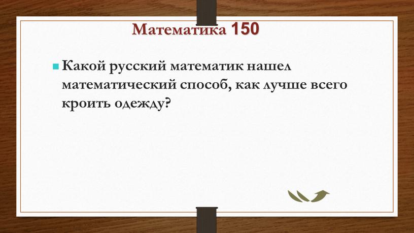 Математика 150 Какой русский математик нашел математический способ, как лучше всего кроить одежду?