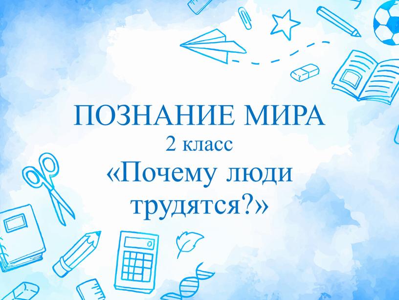 ПОЗНАНИЕ МИРА 2 класс «Почему люди трудятся?»