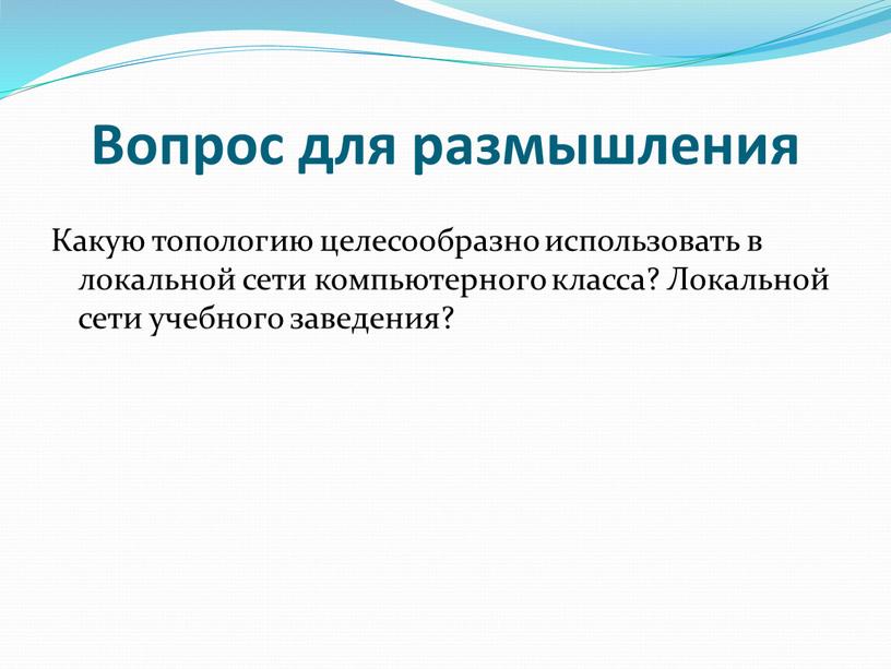 Вопрос для размышления Какую топологию целесообразно использовать в локальной сети компьютерного класса?