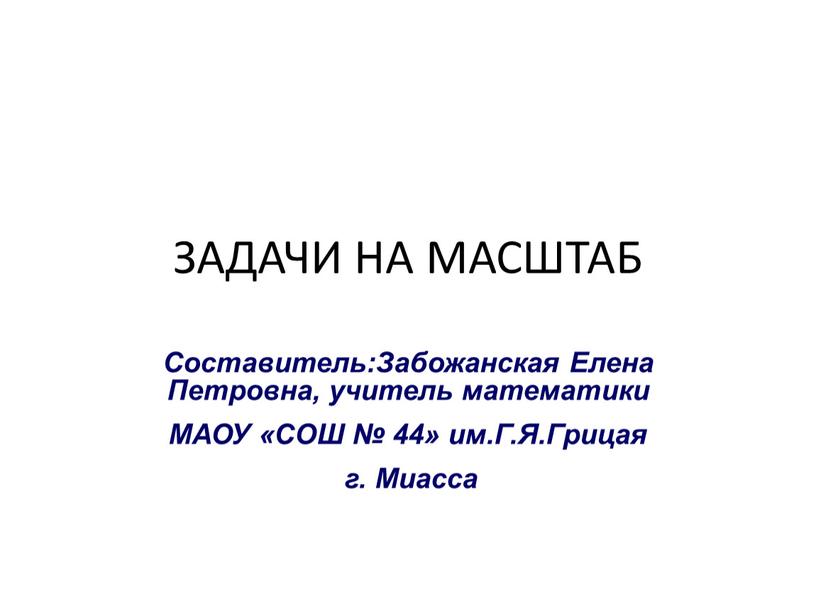 ЗАДАЧИ НА МАСШТАБ Составитель:Забожанская