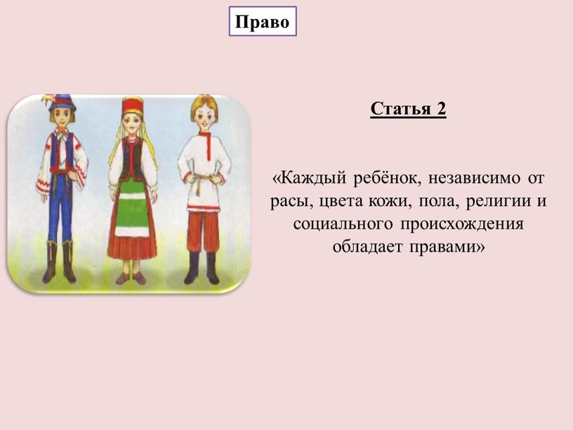 Статья 2 «Каждый ребёнок, независимо от расы, цвета кожи, пола, религии и социального происхождения обладает правами»