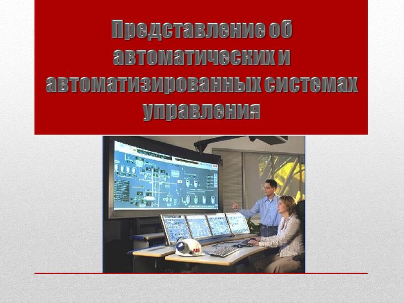 Представление об автоматических и автоматизированных системах управления