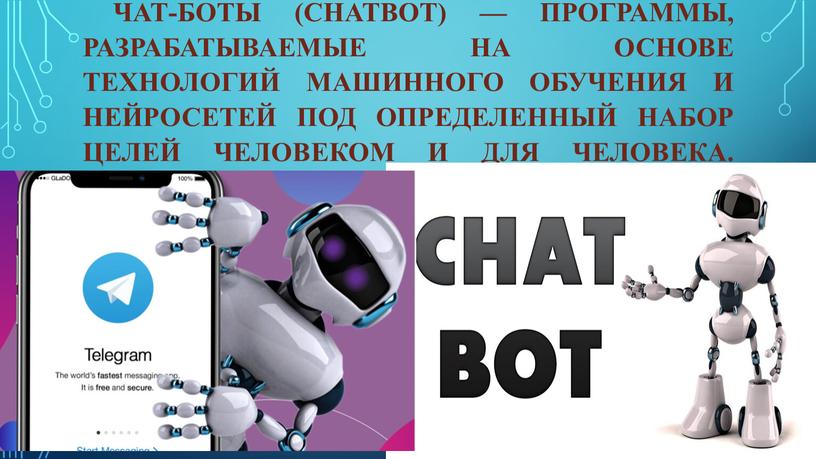 Чат-боты (chatbot) — программы, разрабатываемые на основе технологий машинного обучения и нейросетей под определенный набор целей человеком и для человека
