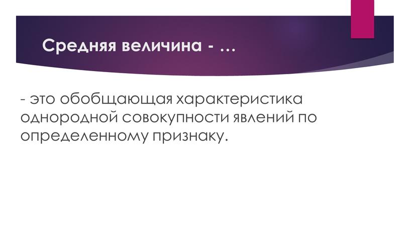 Средняя величина - … - это обобщающая характеристика однородной совокупности явлений по определенному признаку