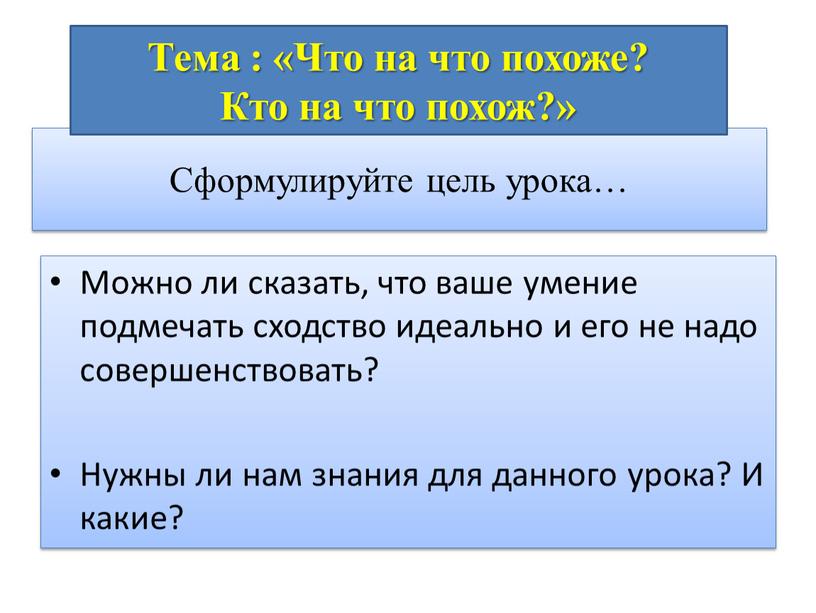 Сформулируйте цель урока… Можно ли сказать, что ваше умение подмечать сходство идеально и его не надо совершенствовать?