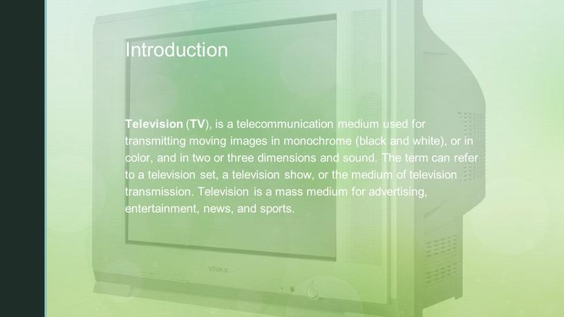 Introduction Television ( TV ), is a telecommunication medium used for transmitting moving images in monochrome (black and white), or in color, and in two…