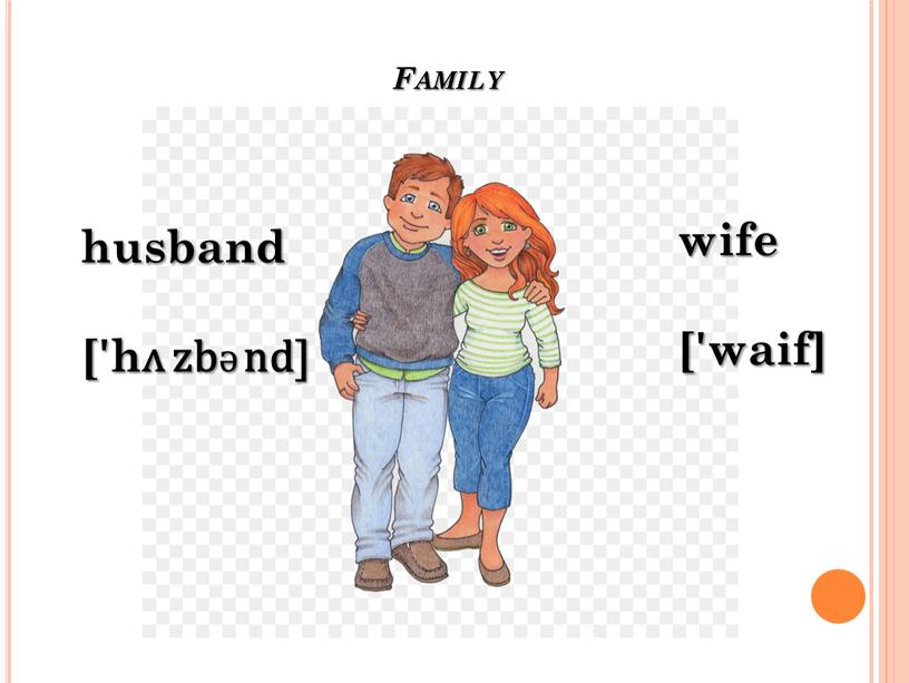 Family husband ['hᴧ zbƏ nd] wife ['waif]