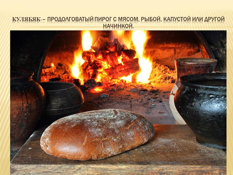 Кулябяк -– продолговатый пирог с мясом, рыбой, капустой или другой начинкой