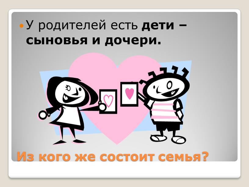 Из кого же состоит семья? У родителей есть дети – сыновья и дочери