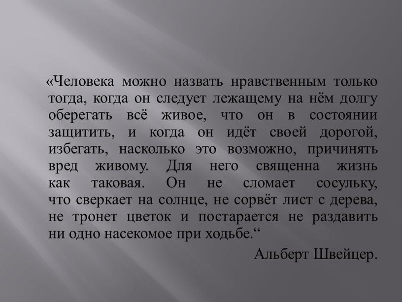 Человека можно назвать нравственным только тогда, когда он следует лежащему на нём долгу оберегать всё живое, что он в состоянии защитить, и когда он идёт…