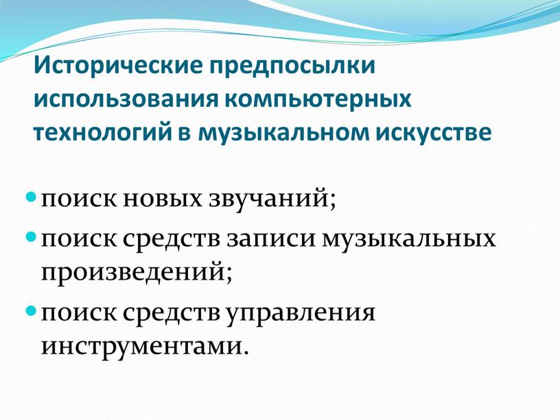 Исторические предпосылки использования компьютерных технологий в музыкальном искусстве поиск новых звучаний; поиск средств записи музыкальных произведений; поиск средств управления инструментами