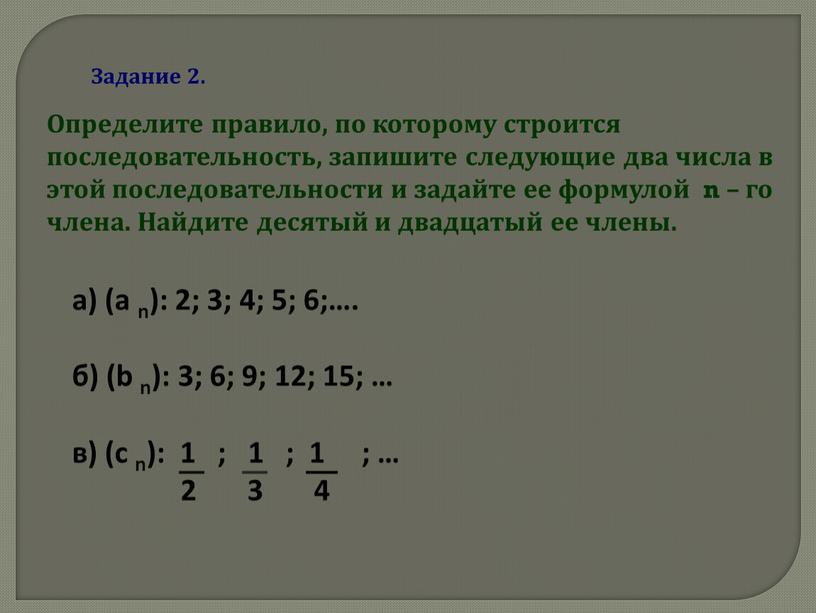 Определите правило, по которому строится последовательность, запишите следующие два числа в этой последовательности и задайте ее формулой n – го члена