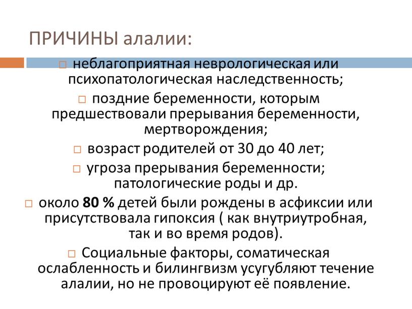 ПРИЧИНЫ алалии: неблагоприятная неврологическая или психопатологическая наследственность; поздние беременности, которым предшествовали прерывания беременности, мертворождения; возраст родителей от 30 до 40 лет; угроза прерывания беременности; патологические…