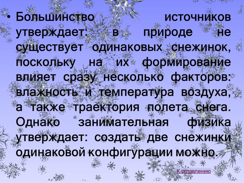 Большинство источников утверждает: в природе не существует одинаковых снежинок, поскольку на их формирование влияет сразу несколько факторов: влажность и температура воздуха, а также траектория полета…