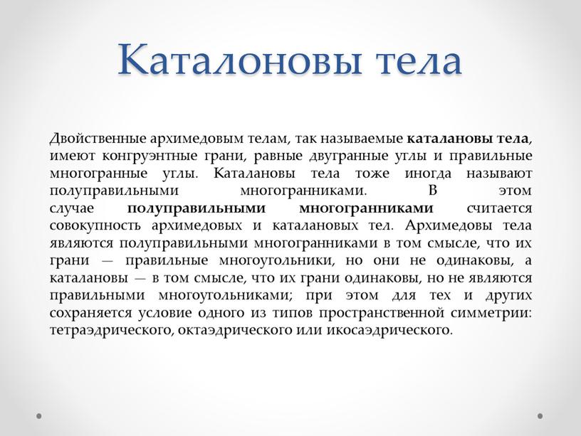 Каталоновы тела Двойственные архимедовым телам, так называемые каталановы тела , имеют конгруэнтные грани, равные двугранные углы и правильные многогранные углы