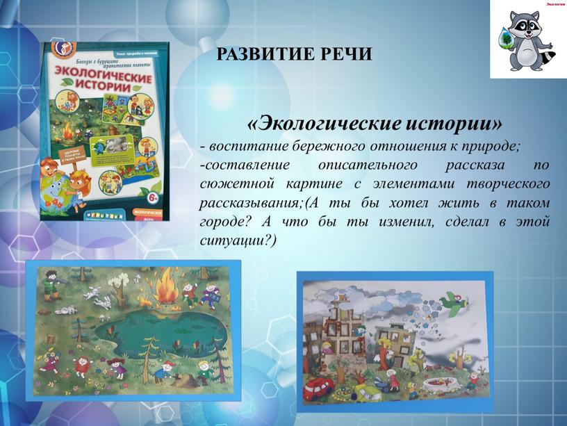 РАЗВИТИЕ РЕЧИ «Экологические истории» - воспитание бережного отношения к природе; -составление описательного рассказа по сюжетной картине с элементами творческого рассказывания;(А ты бы хотел жить в…