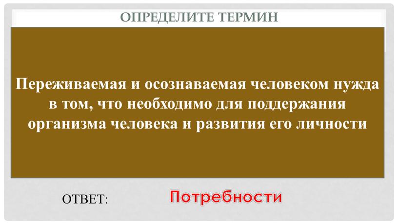 Определите термин Переживаемая и осознаваемая человеком нужда в том, что необходимо для поддержания организма человека и развития его личности